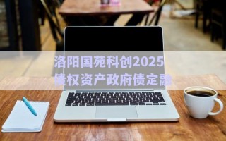 洛陽(yáng)國(guó)苑科創(chuàng)2025債權(quán)資產(chǎn)政府債定融