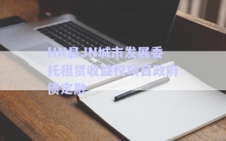 HN縣JN城市發(fā)展委托租賃收益權項目政府債定融 HN縣JN城市發(fā)展委托租賃收益權項目政府債定融