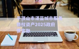 平頂山市湛藍(lán)城市服務(wù)債權(quán)資產(chǎn)2025政府債定融