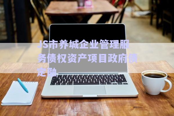 JS市養(yǎng)城企業(yè)管理服務債權資產(chǎn)項目政府債定融-第1張圖片-政信固收網(wǎng)