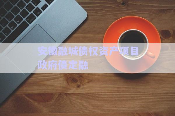 安徽融城債權資產項目政府債定融-第1張圖片-政信固收網