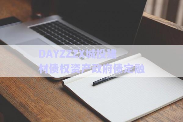 DAYZZZX城投建材債權資產(chǎn)政府債定融-第1張圖片-政信固收網(wǎng)