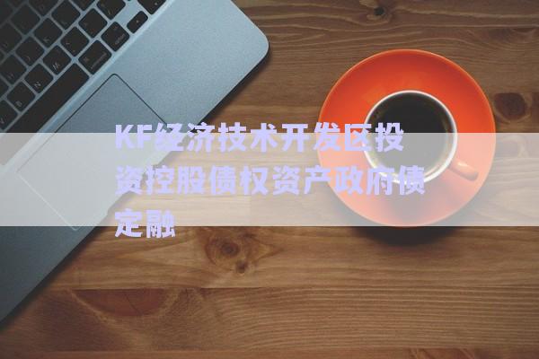 KF經濟技術開發(fā)區(qū)投資控股債權資產政府債定融-第1張圖片-政信固收網
