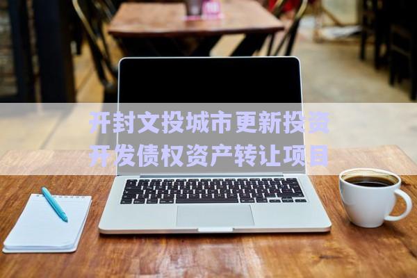 開封文投城市更新投資開發(fā)債權資產(chǎn)轉(zhuǎn)讓項目-第1張圖片-政信固收網(wǎng)