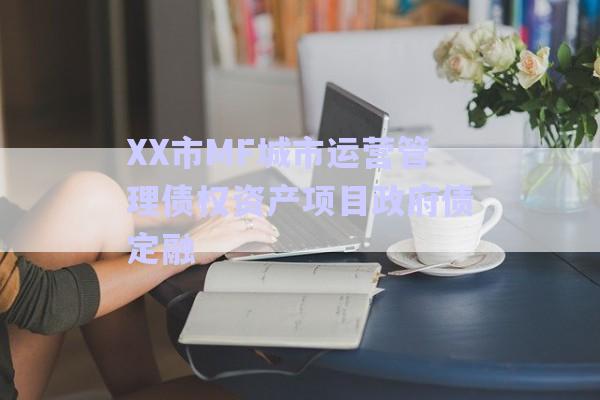 XX市MF城市運營管理債權資產(chǎn)項目政府債定融-第1張圖片-政信固收網(wǎng)