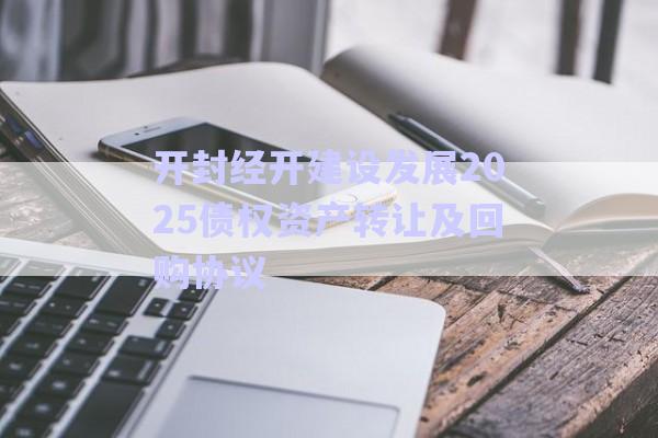 開封經開建設發(fā)展2025債權資產轉讓及回購協(xié)議-第1張圖片-政信固收網(wǎng)