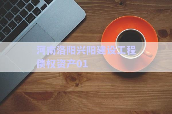 河南洛陽興陽建設工程債權(quán)資產(chǎn)01-第1張圖片-政信固收網(wǎng)