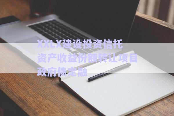 XXLX建設投資信托資產(chǎn)收益份額轉(zhuǎn)讓項目政府債定融-第1張圖片-政信固收網(wǎng)