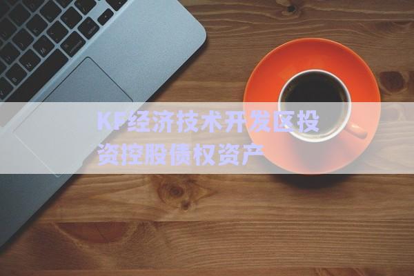 KF經(jīng)濟技術開發(fā)區(qū)投資控股債權資產-第1張圖片-政信固收網(wǎng)
