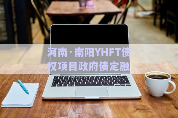 河南·南陽YHFT債權(quán)項目政府債定融-第1張圖片-政信固收網(wǎng)