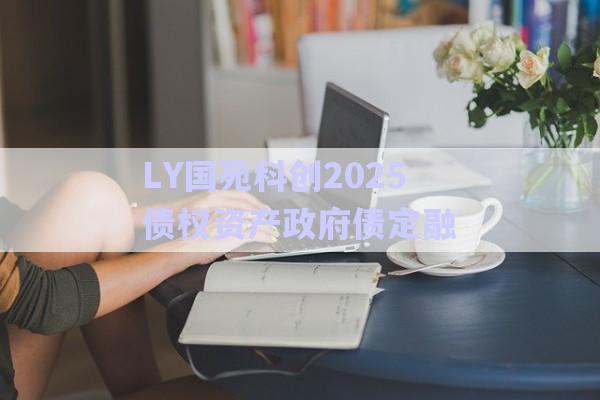 LY國(guó)苑科創(chuàng)2025債權(quán)資產(chǎn)政府債定融-第1張圖片-政信固收網(wǎng)