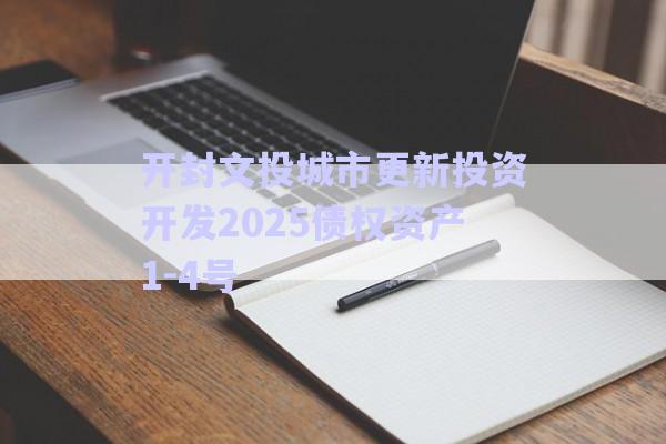 開封文投城市更新投資開發(fā)2025債權(quán)資產(chǎn)1-4號(hào)-第1張圖片-政信固收網(wǎng)