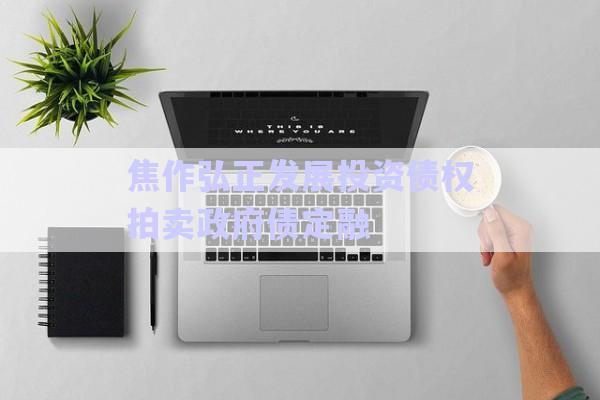 焦作弘正發(fā)展投資債權(quán)拍賣(mài)政府債定融-第1張圖片-政信固收網(wǎng)