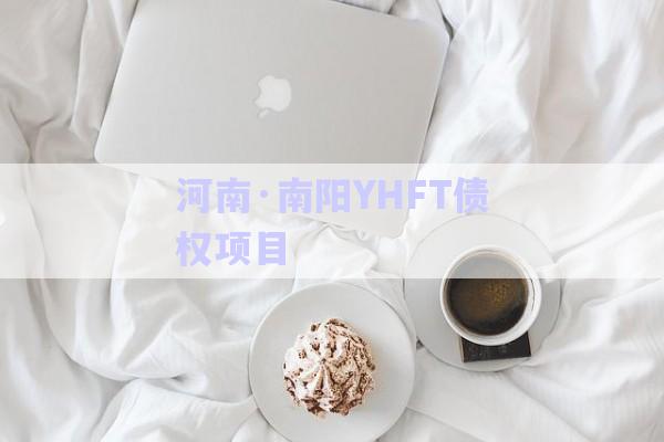 河南·南陽YHFT債權(quán)項目-第1張圖片-政信固收網(wǎng)