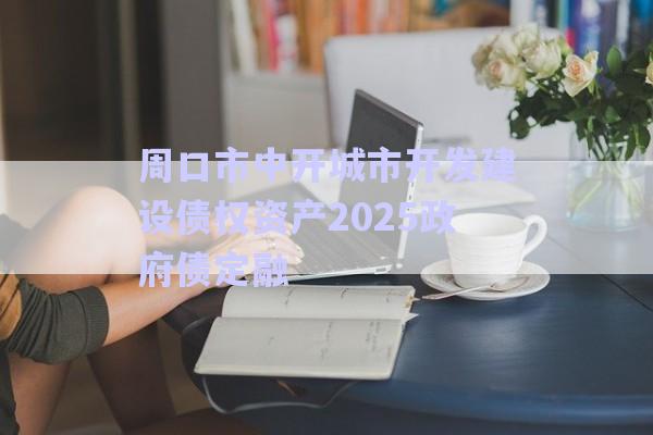 周口市中開城市開發(fā)建設債權資產(chǎn)2025政府債定融-第1張圖片-政信固收網(wǎng)